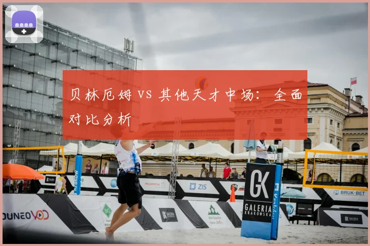 贝林厄姆 vs 其他天才中场:全面对比分析