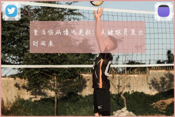 皇马伤病情况更新:关键球员复出时间表