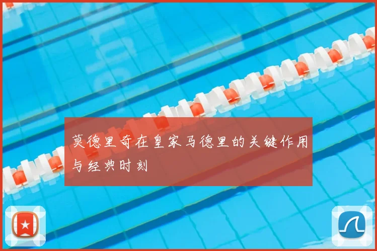 莫德里奇在皇家马德里的关键作用与经典时刻