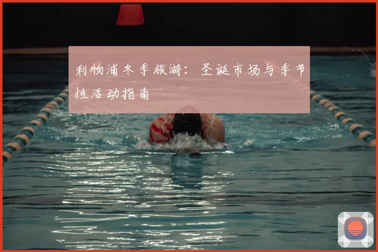 利物浦冬季旅游：圣诞市场与季节性活动指南