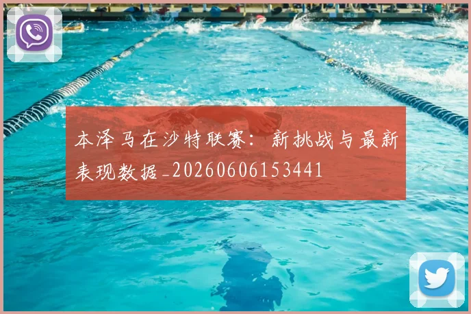 本泽马在沙特联赛:新挑战与最新表现数据_20260606153441