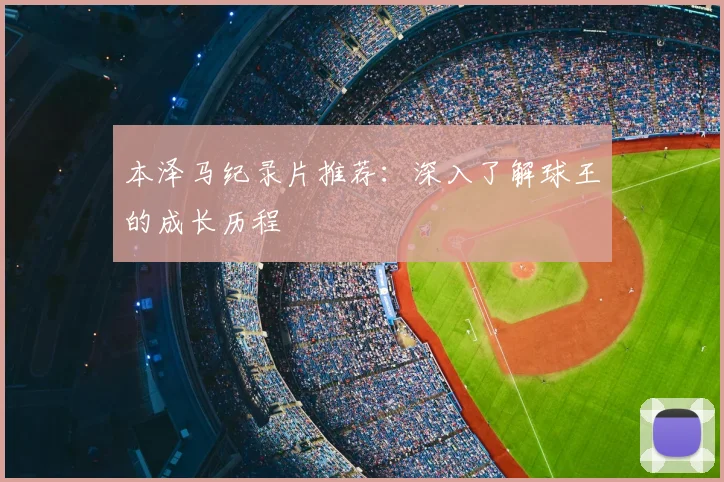 本泽马纪录片推荐：深入了解球王的成长历程