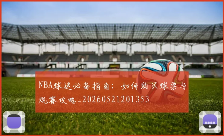NBA球迷必备指南:如何购买球票与观赛攻略_20260521201353