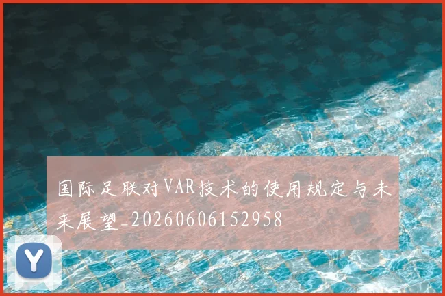 国际足联对VAR技术的使用规定与未来展望_20260606152958