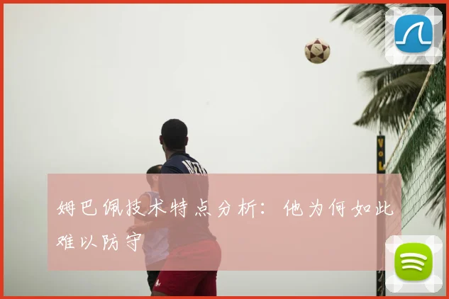 姆巴佩技术特点分析:他为何如此难以防守