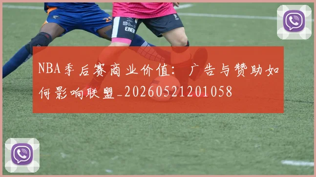 NBA季后赛商业价值：广告与赞助如何影响联盟_20260521201058
