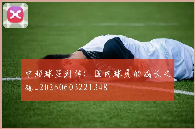 中超球星列传：国内球员的成长之路_20260603221348