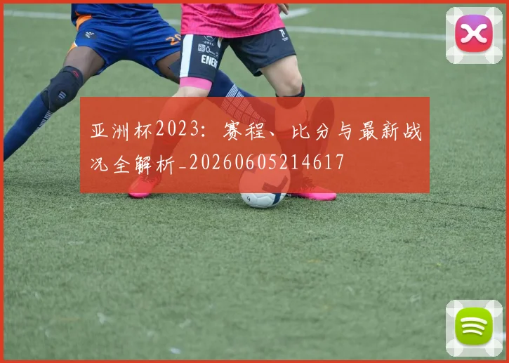 亚洲杯2023:赛程、比分与最新战况全解析_20260605214617