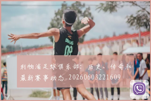 利物浦足球俱乐部：历史、传奇和最新赛事动态_20260603221609
