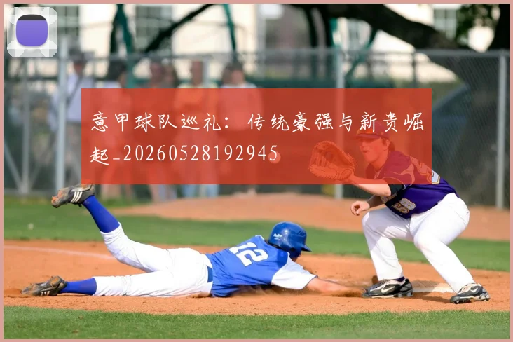 意甲球队巡礼：传统豪强与新贵崛起_20260528192945