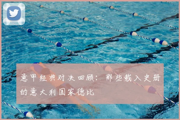 意甲经典对决回顾:那些载入史册的意大利国家德比