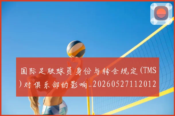国际足联球员身份与转会规定(TMS)对俱乐部的影响_20260527112012