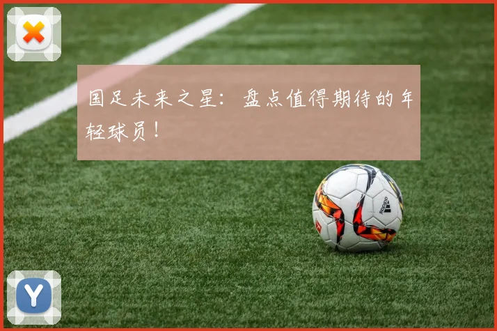 国足未来之星：盘点值得期待的年轻球员！