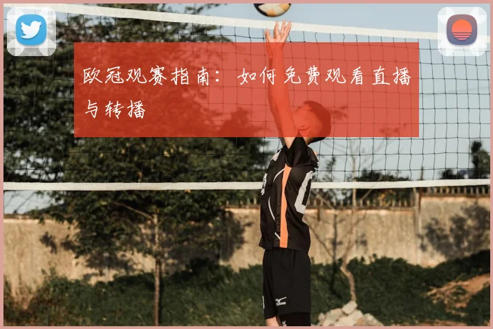 欧冠观赛指南:如何免费观看直播与转播