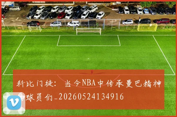 科比门徒：当今NBA中传承曼巴精神的球员们_20260524134916