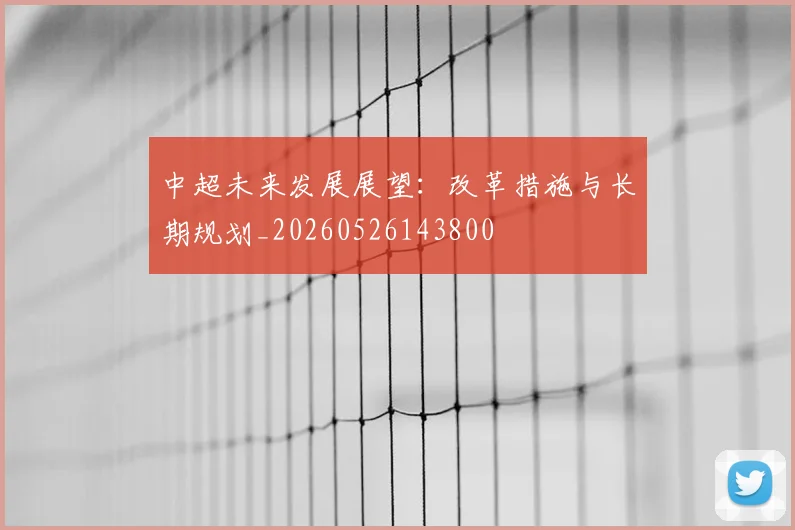 中超未来发展展望：改革措施与长期规划_20260526143800