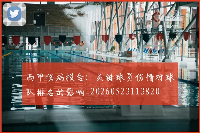 西甲伤病报告：关键球员伤情对球队排名的影响_20260523113820