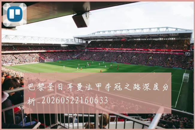 巴黎圣日耳曼法甲夺冠之路深度分析_20260522160633