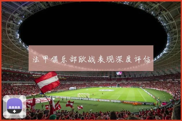 法甲俱乐部欧战表现深度评估