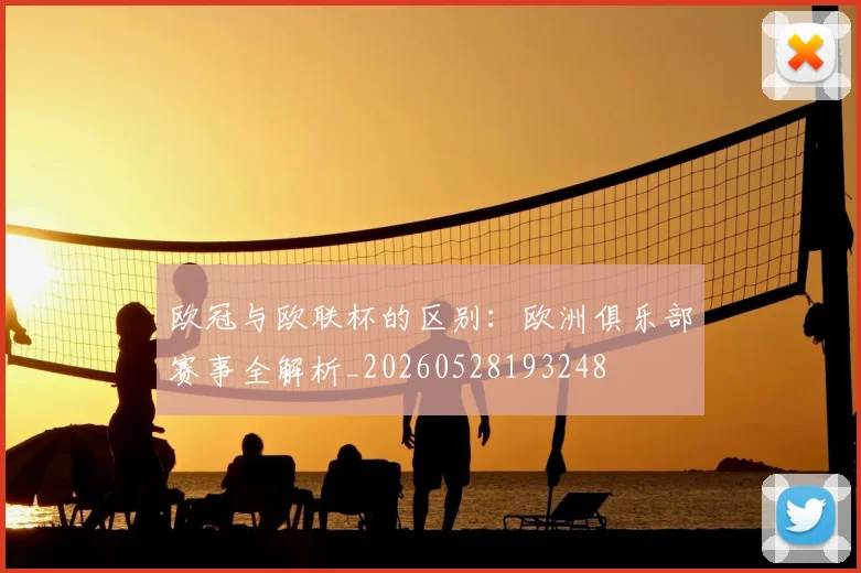 欧冠与欧联杯的区别:欧洲俱乐部赛事全解析_20260528193248
