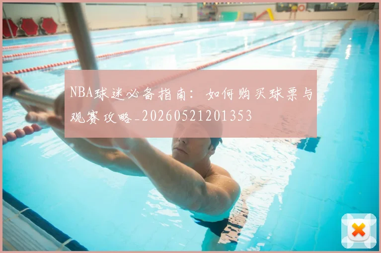 NBA球迷必备指南：如何购买球票与观赛攻略_20260521201353