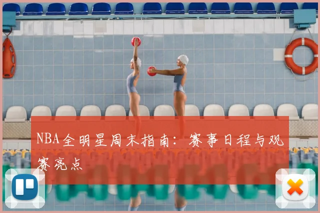 NBA全明星周末指南：赛事日程与观赛亮点
