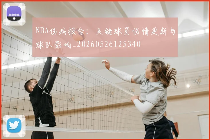 NBA伤病报告：关键球员伤情更新与球队影响_20260526125340