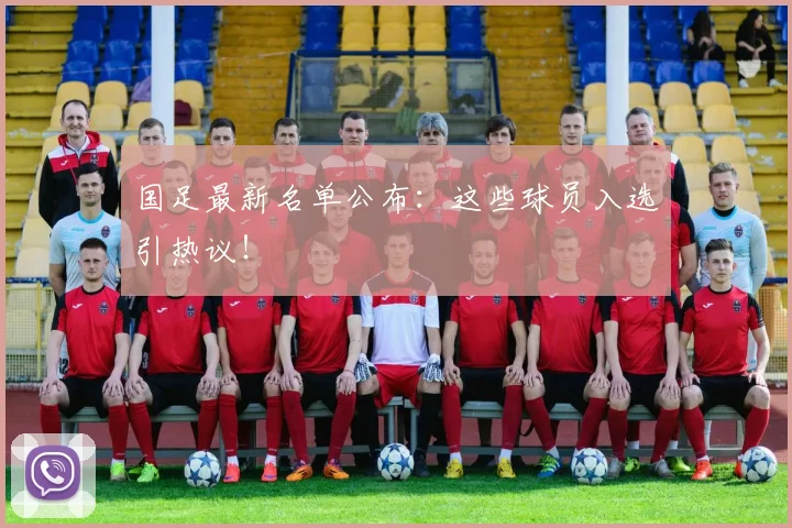国足最新名单公布：这些球员入选引热议！