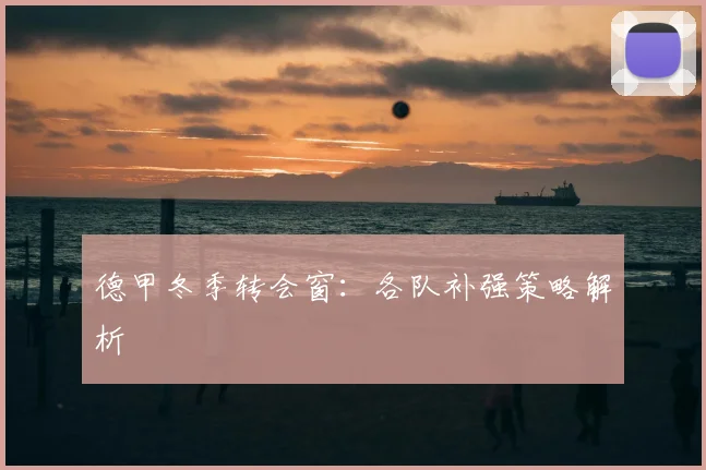 德甲冬季转会窗：各队补强策略解析