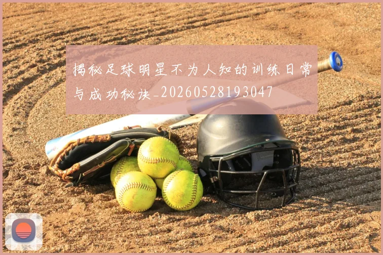 揭秘足球明星不为人知的训练日常与成功秘诀_20260528193047