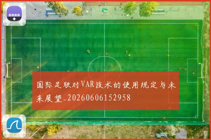 国际足联对VAR技术的使用规定与未来展望_20260606152958