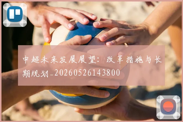 中超未来发展展望：改革措施与长期规划_20260526143800