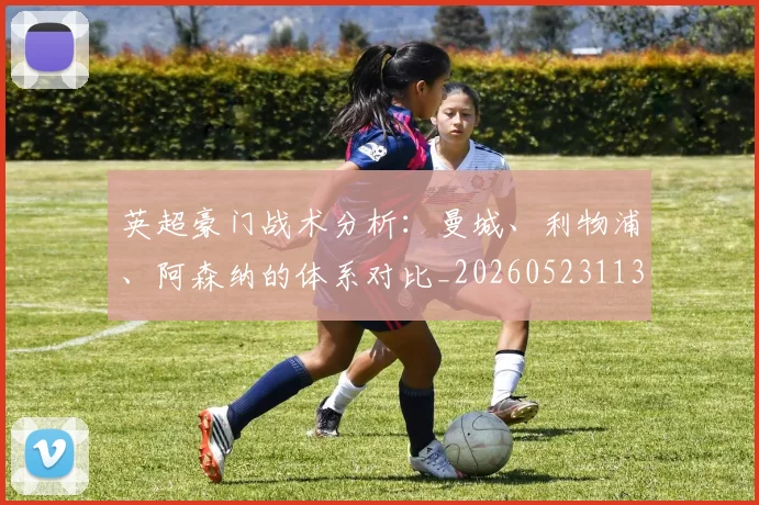 英超豪门战术分析：曼城、利物浦、阿森纳的体系对比_20260523113740