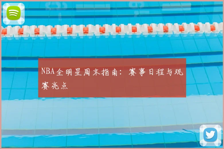 NBA全明星周末指南:赛事日程与观赛亮点